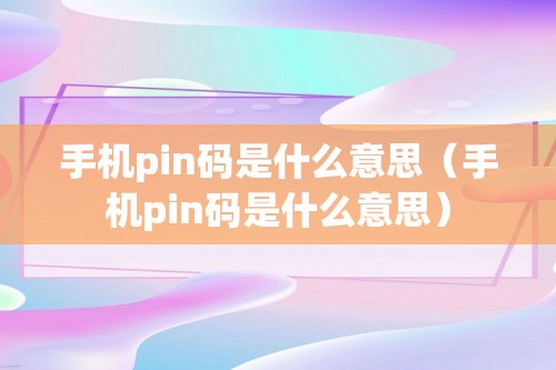 手机pin码是什么意思（手机pin码是什么意思）