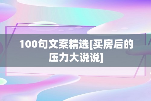 100句文案精选[买房后的压力大说说]