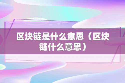 区块链是什么意思（区块链什么意思）