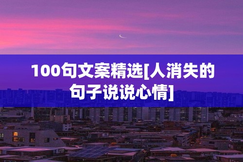 100句文案精选[人消失的句子说说心情]