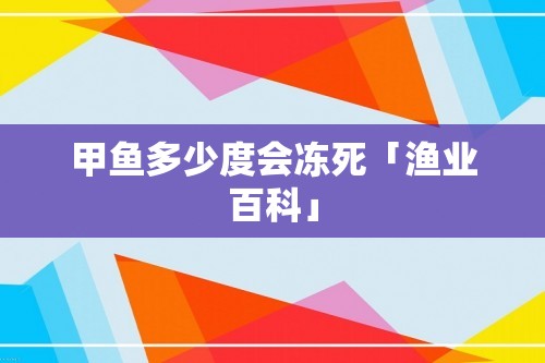 甲鱼多少度会冻死「渔业百科」