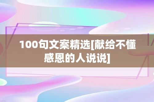 100句文案精选[献给不懂感恩的人说说]