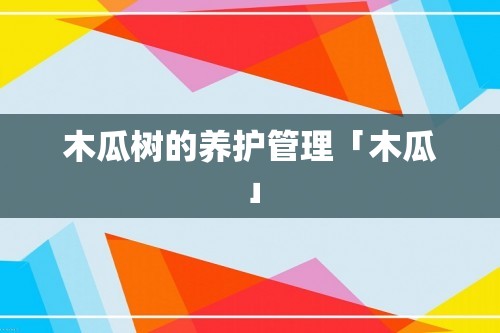 木瓜树的养护管理「木瓜」