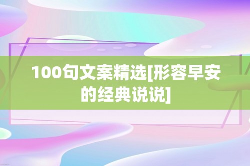 100句文案精选[形容早安的经典说说]