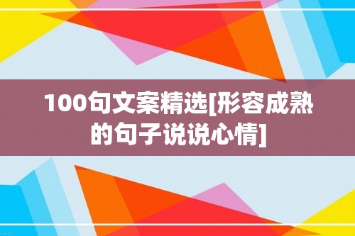 100句文案精选[形容成熟的句子说说心情]