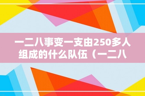 一二八事变一支由250多人组成的什么队伍（一二八事变对什么发动进攻）