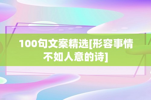 100句文案精选[形容事情不如人意的诗]