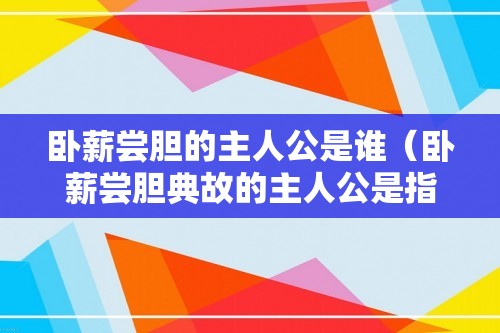 卧薪尝胆的主人公是谁（卧薪尝胆典故的主人公是指谁）