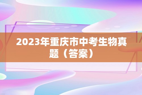 2023年重庆市中考生物真题（答案）