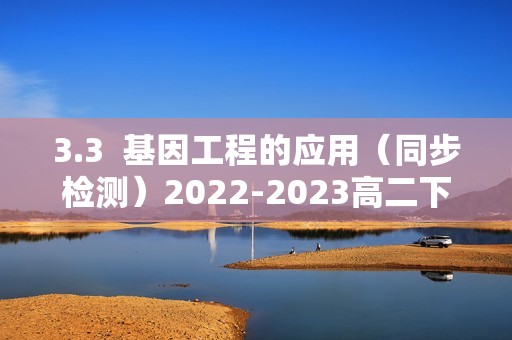 3.3  基因工程的应用（同步检测）2022-2023高二下学期生物人教版选择性必修3