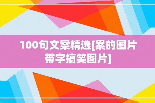 100句文案精选[累的图片带字搞笑图片]