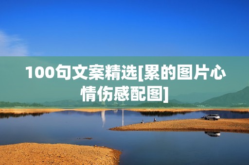 100句文案精选[累的图片心情伤感配图]