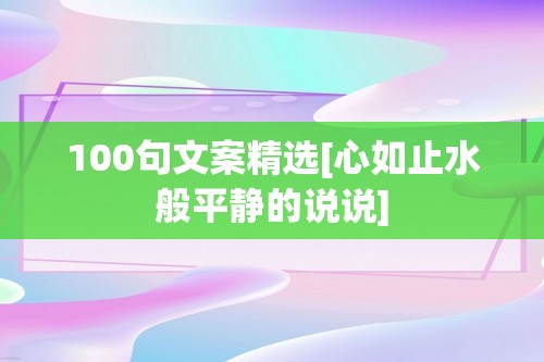 100句文案精选[心如止水般平静的说说]