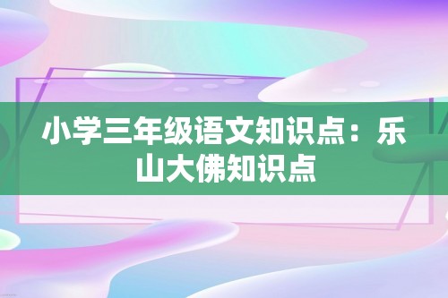 小学三年级语文知识点：乐山大佛知识点