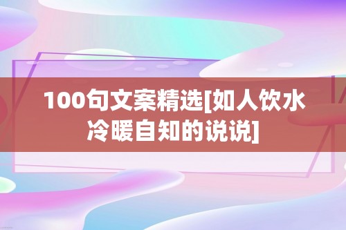 100句文案精选[如人饮水冷暖自知的说说]