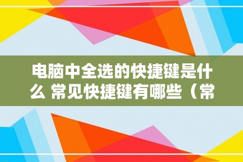 电脑中全选的快捷键是什么 常见快捷键有哪些（常见快捷键有哪些）