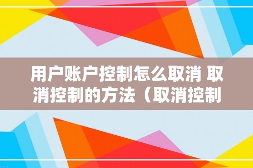 用户账户控制怎么取消 取消控制的方法（取消控制的方法）