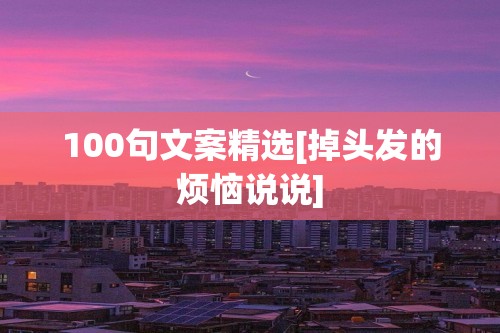 100句文案精选[掉头发的烦恼说说]