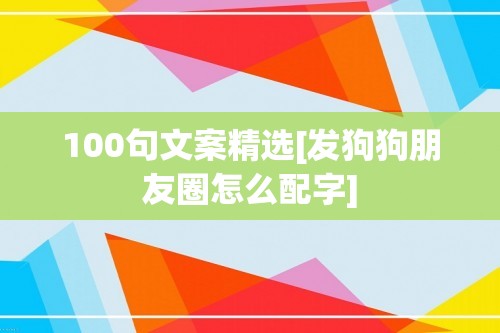 100句文案精选[发狗狗朋友圈怎么配字]