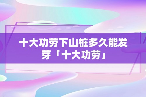 十大功劳下山桩多久能发芽「十大功劳」