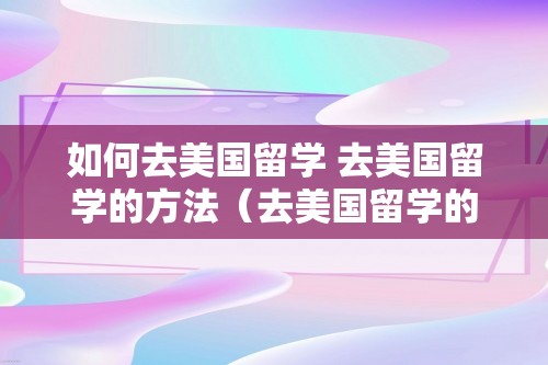 如何去美国留学 去美国留学的方法（去美国留学的方法）