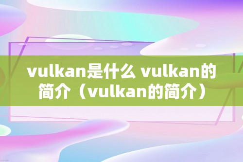 vulkan是什么 vulkan的简介（vulkan的简介）