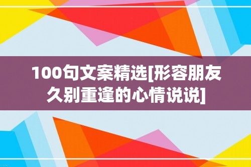 100句文案精选[形容朋友久别重逢的心情说说]