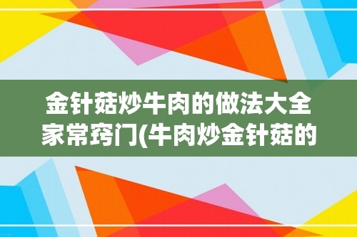 金针菇炒牛肉的做法大全家常窍门(牛肉炒金针菇的做法大全家常菜)