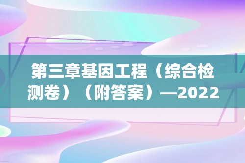 第三章基因工程（综合检测卷）（附答案）—2022-2023高二下学期生物选择性必修3（人教版(2019））