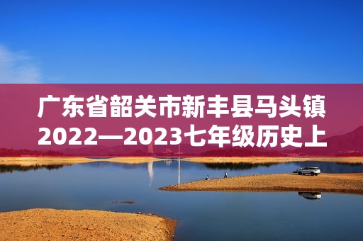 广东省韶关市新丰县马头镇2022—2023七年级历史上学期期末测试题（答案）