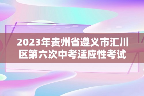 2023年贵州省遵义市汇川区第六次中考适应性考试化学试题（含解析）