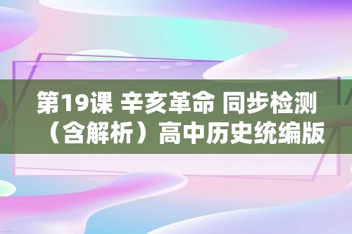 第19课 辛亥革命 同步检测（含解析）高中历史统编版（2019）必修中外历史纲要上册