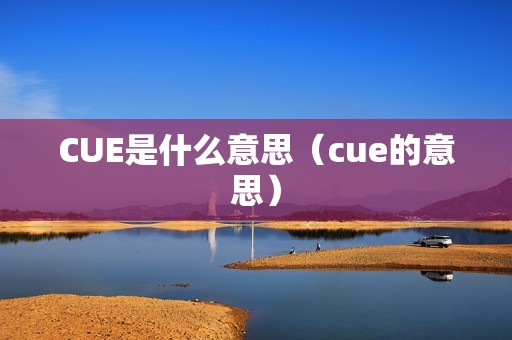 CUE是什么意思（cue的意思）