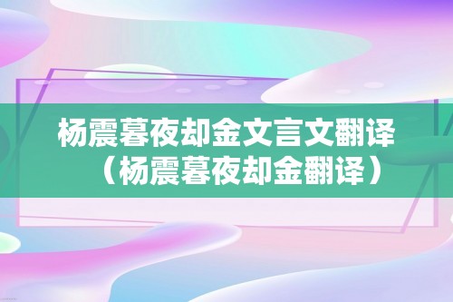 杨震暮夜却金文言文翻译（杨震暮夜却金翻译）