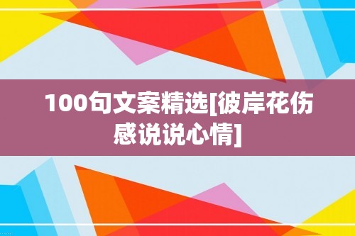 100句文案精选[彼岸花伤感说说心情]