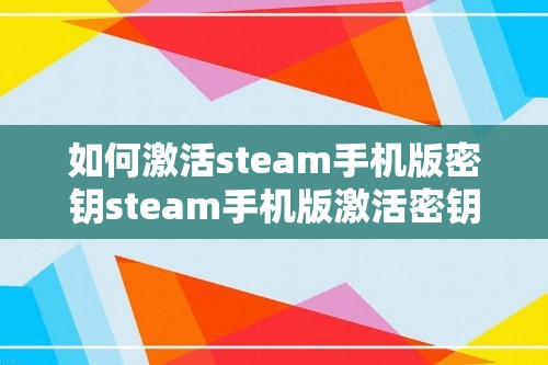 如何激活steam手机版密钥steam手机版激活密钥介绍