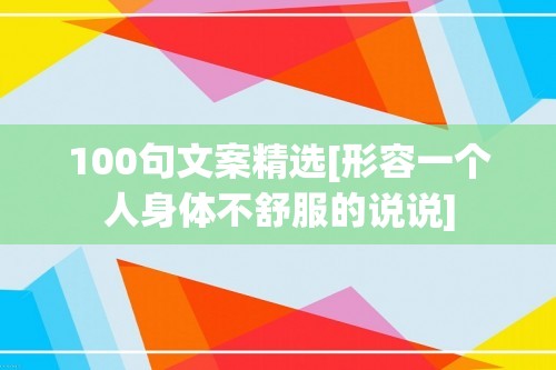 100句文案精选[形容一个人身体不舒服的说说]