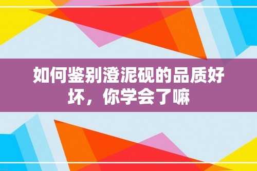 如何鉴别澄泥砚的品质好坏，你学会了嘛