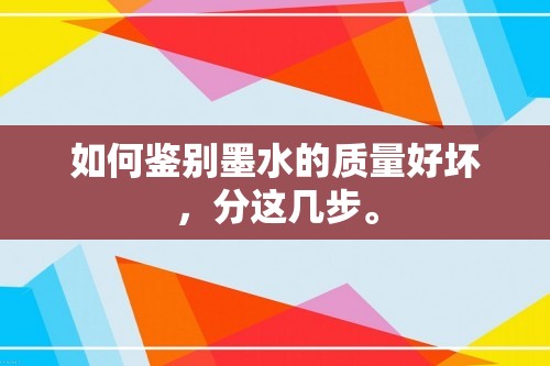 如何鉴别墨水的质量好坏，分这几步。