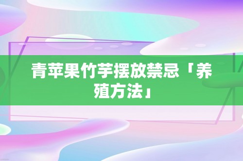 青苹果竹芋摆放禁忌「养殖方法」