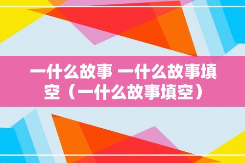 一什么故事 一什么故事填空（一什么故事填空）