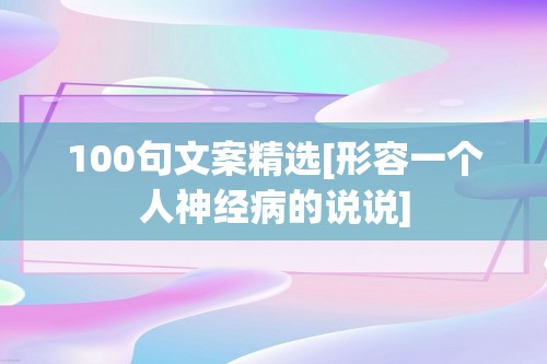 100句文案精选[形容一个人神经病的说说]