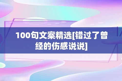 100句文案精选[错过了曾经的伤感说说]