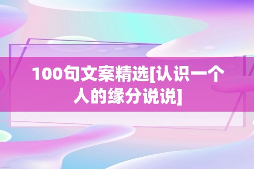 100句文案精选[认识一个人的缘分说说]