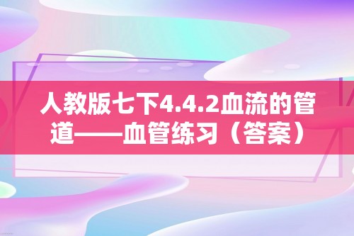 人教版七下4.4.2血流的管道——血管练习（答案）