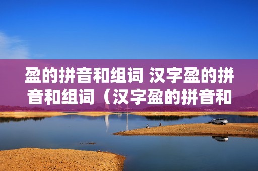 盈的拼音和组词 汉字盈的拼音和组词（汉字盈的拼音和组词）