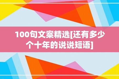 100句文案精选[还有多少个十年的说说短语]