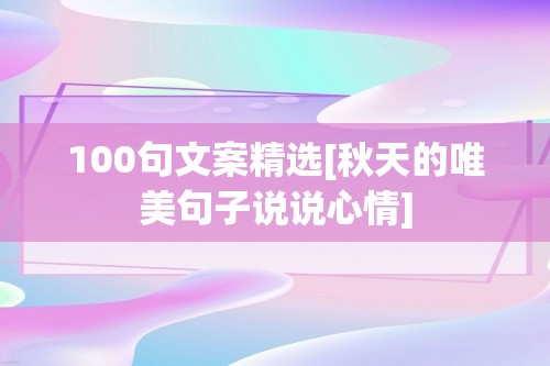 100句文案精选[秋天的唯美句子说说心情]