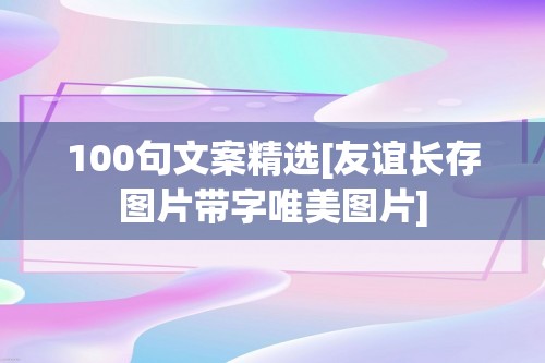 100句文案精选[友谊长存图片带字唯美图片]