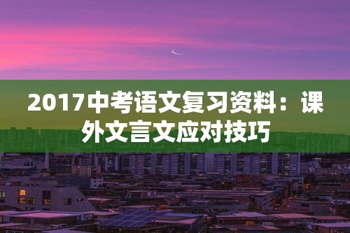 2017中考语文复习资料：课外文言文应对技巧